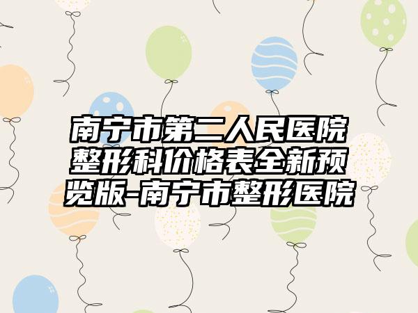 南宁市第二人民医院整形科价格表全新预览版-南宁市整形医院