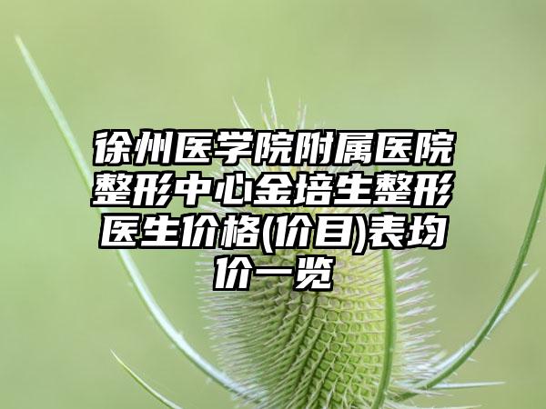 徐州医学院附属医院整形中心金培生整形医生价格(价目)表均价一览