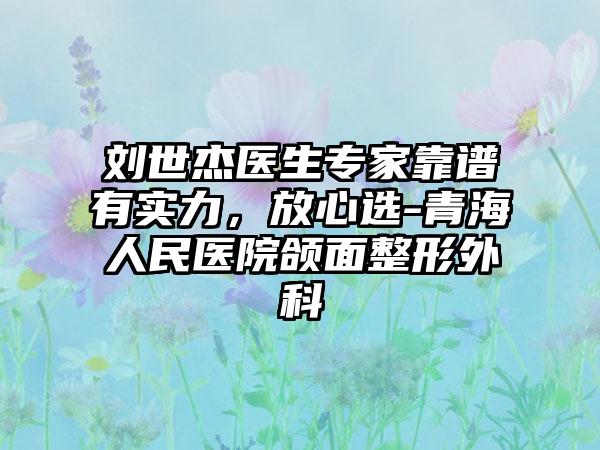 刘世杰医生专家靠谱有实力，放心选-青海人民医院颌面整形外科