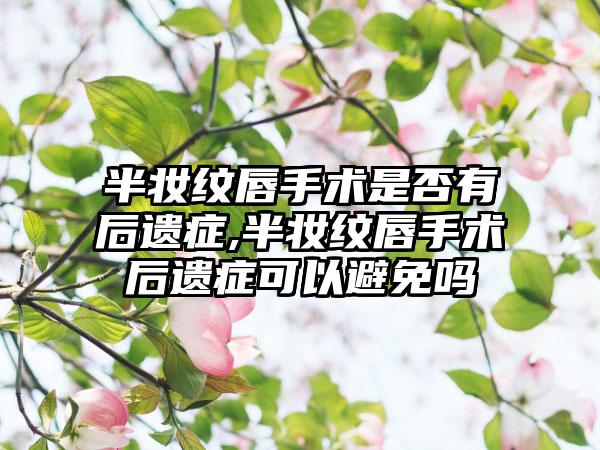 半妆纹唇手术是否有后遗症,半妆纹唇手术后遗症可以避免吗
