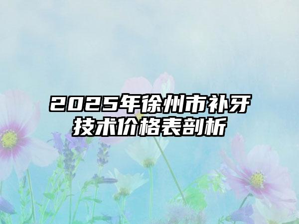 2025年徐州市补牙技术价格表剖析