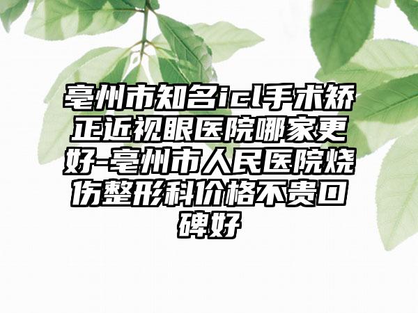 亳州市知名icl手术矫正近视眼医院哪家更好-亳州市人民医院烧伤整形科价格不贵口碑好