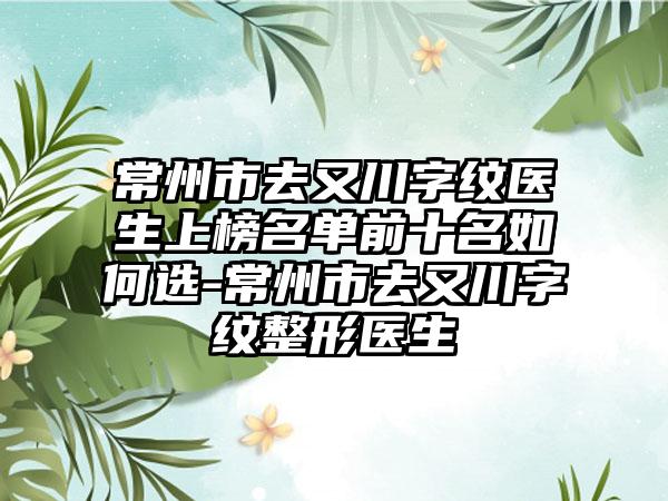 常州市去又川字纹医生上榜名单前十名如何选-常州市去又川字纹整形医生