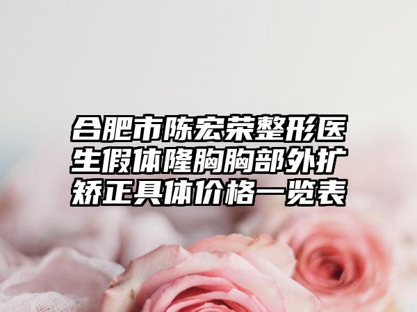 合肥市陈宏荣整形医生假体隆胸胸部外扩矫正具体价格一览表