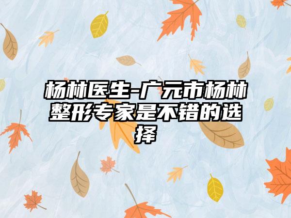 杨林医生-广元市杨林整形专家是不错的选择