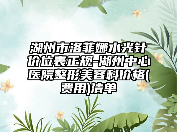 湖州市洛菲娜水光针价位表正规-湖州中心医院整形美容科价格(费用)清单