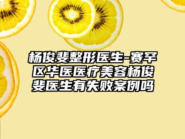 杨俊斐整形医生-赛罕区华医医疗美容杨俊斐医生有失败案例吗