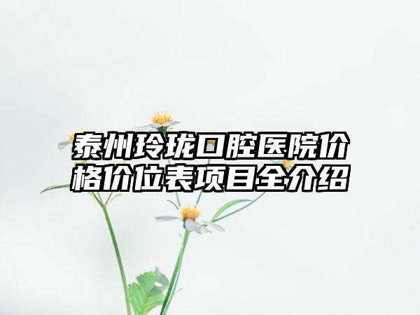泰州玲珑口腔医院价格价位表项目全介绍