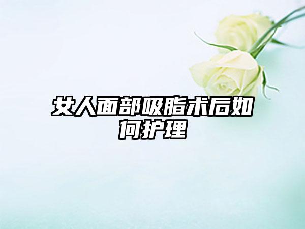女人面部吸脂术后如何护理