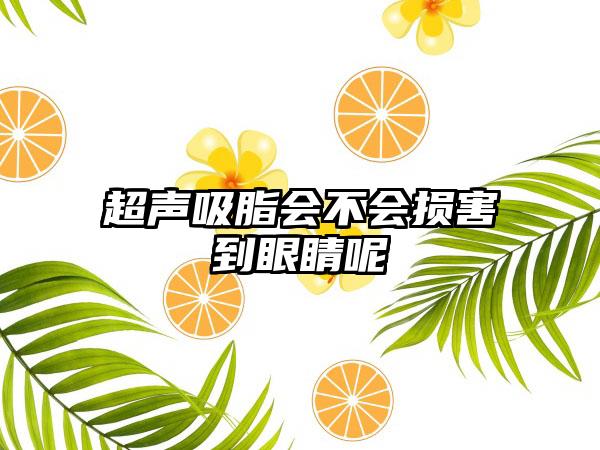 超声吸脂会不会损害到眼睛呢