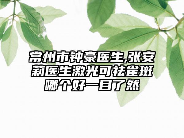 常州市钟豪医生,张安莉医生激光可祛雀斑哪个好一目了然