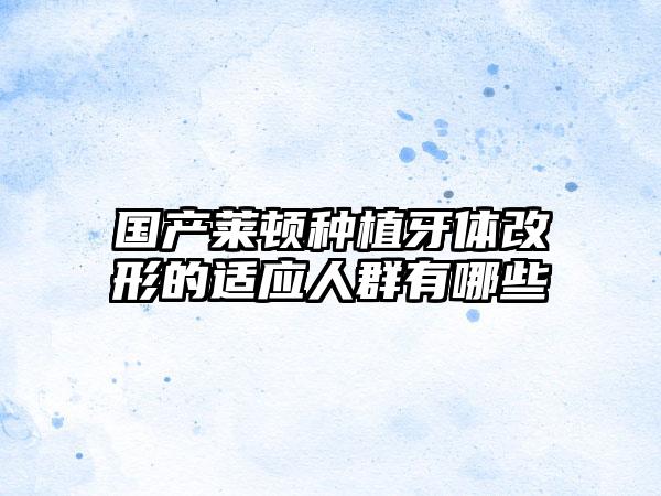 国产莱顿种植牙体改形的适应人群有哪些