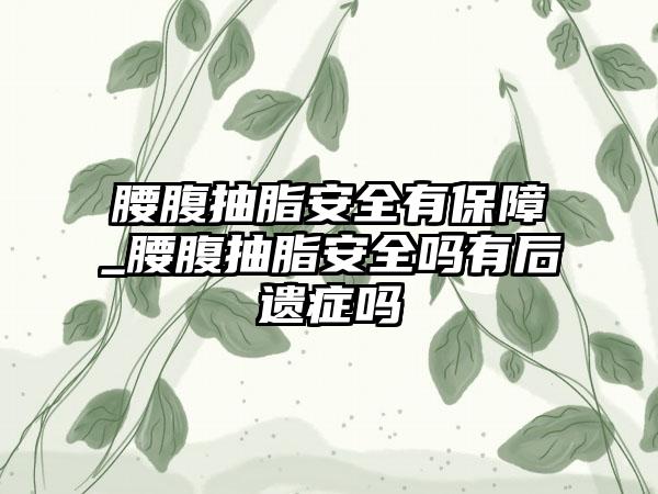 腰腹抽脂安全有保障_腰腹抽脂安全吗有后遗症吗