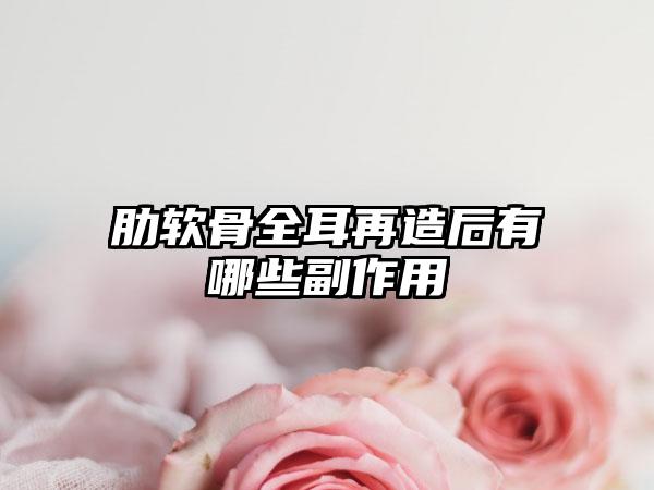 肋软骨全耳再造后有哪些副作用
