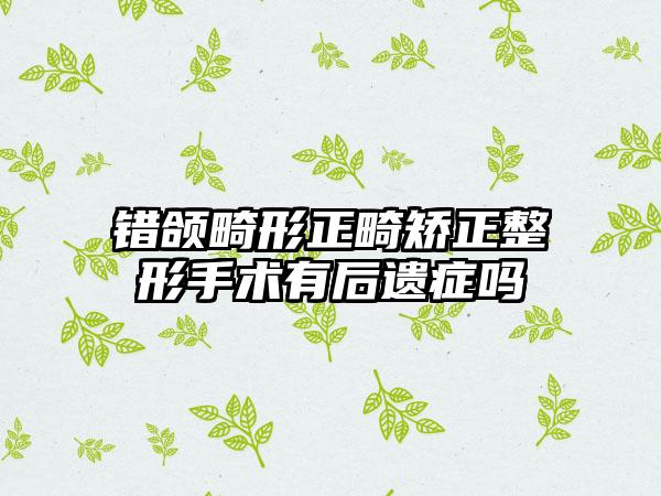 错颌畸形正畸矫正整形手术有后遗症吗