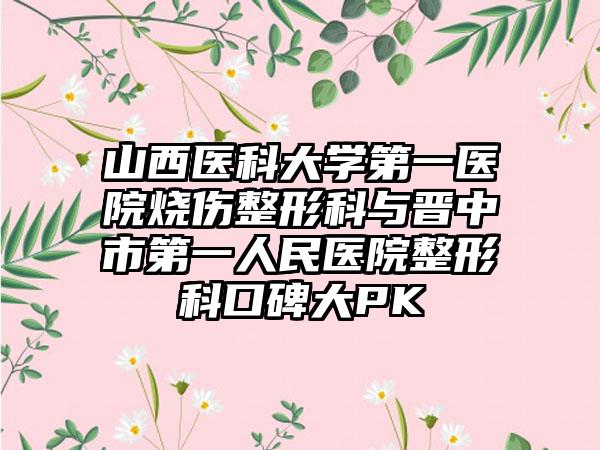 山西医科大学第一医院烧伤整形科与晋中市第一人民医院整形科口碑大PK