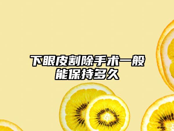 下眼皮割除手术一般能保持多久