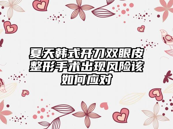 夏天韩式开刀双眼皮整形手术出现风险该如何应对