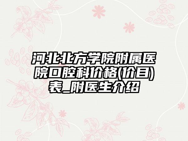 河北北方学院附属医院口腔科价格(价目)表_附医生介绍
