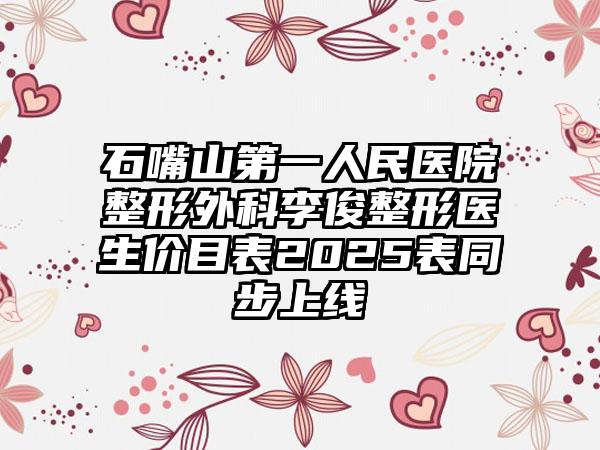 石嘴山第一人民医院整形外科李俊整形医生价目表2025表同步上线