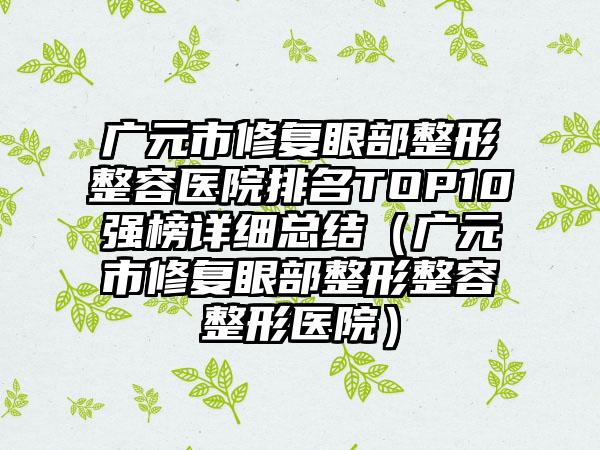 广元市修复眼部整形整容医院排名TOP10强榜详细总结（广元市修复眼部整形整容整形医院）