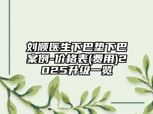 刘顺医生下巴垫下巴案例-价格表(费用)2025升级一览