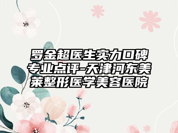 罗金超医生实力口碑专业点评-天津河东美莱整形医学美容医院
