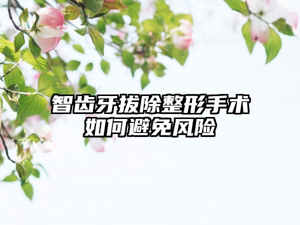 智齿牙拔除整形手术如何避免风险
