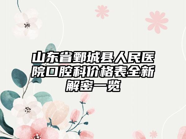 山东省鄄城县人民医院口腔科价格表全新解密一览