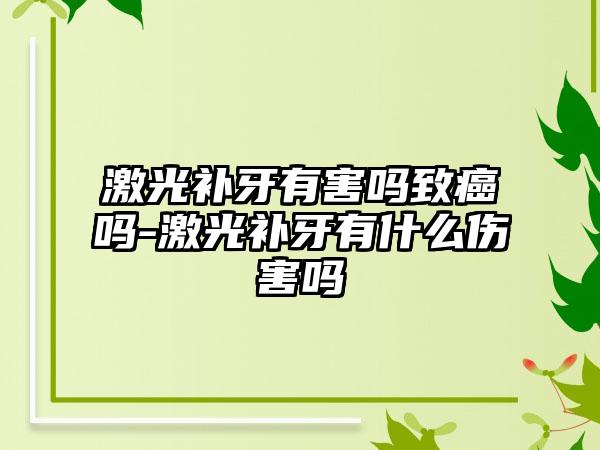 激光补牙有害吗致癌吗-激光补牙有什么伤害吗