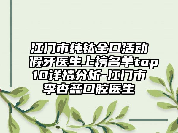 江门市纯钛全口活动假牙医生上榜名单top10详情分析-江门市李杏蕊口腔医生