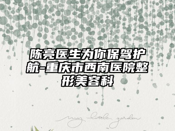 陈亮医生为你保驾护航-重庆市西南医院整形美容科
