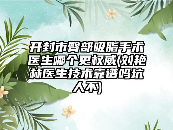 开封市臀部吸脂手术医生哪个更权威(刘艳林医生技术靠谱吗坑人不)
