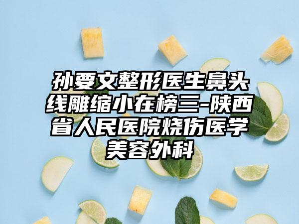 孙要文整形医生鼻头线雕缩小在榜三-陕西省人民医院烧伤医学美容外科
