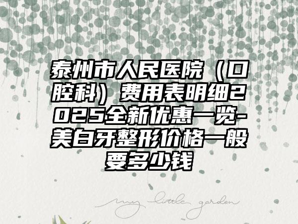 泰州市人民医院（口腔科）费用表明细2025全新优惠一览-美白牙整形价格一般要多少钱