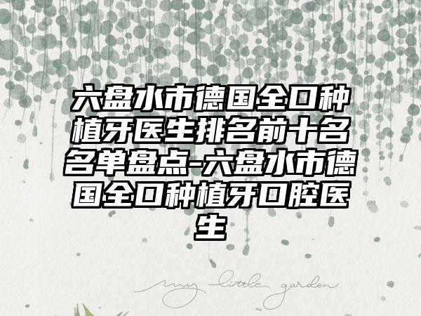 六盘水市德国全口种植牙医生排名前十名名单盘点-六盘水市德国全口种植牙口腔医生