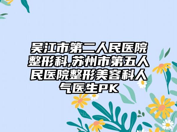 吴江市第二人民医院整形科,苏州市第五人民医院整形美容科人气医生PK