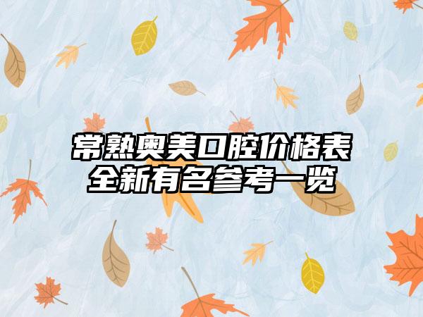 常熟奥美口腔价格表全新有名参考一览