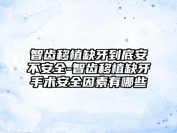 智齿移植缺牙到底安不安全-智齿移植缺牙手术安全因素有哪些