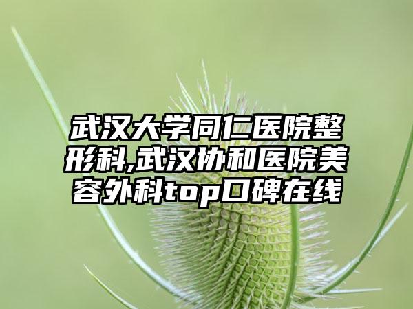 武汉大学同仁医院整形科,武汉协和医院美容外科top口碑在线