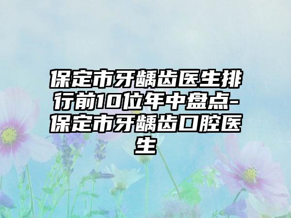 保定市牙龋齿医生排行前10位年中盘点-保定市牙龋齿口腔医生