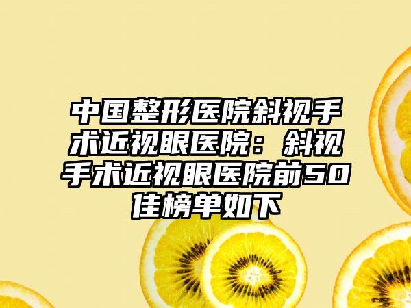 中国整形医院斜视手术近视眼医院：斜视手术近视眼医院前50佳榜单如下