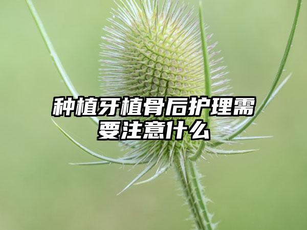 种植牙植骨后护理需要注意什么