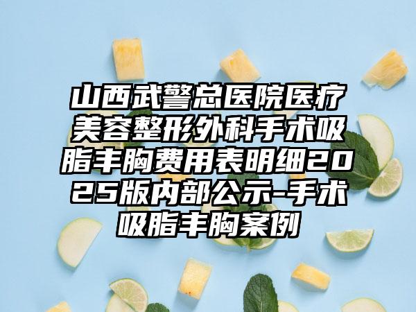 山西武警总医院医疗美容整形外科手术吸脂丰胸费用表明细2025版内部公示-手术吸脂丰胸案例