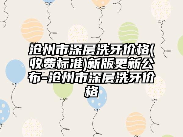 沧州市深层洗牙价格(收费标准)新版更新公布-沧州市深层洗牙价格