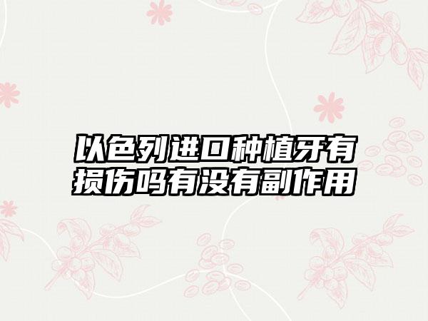 以色列进口种植牙有损伤吗有没有副作用