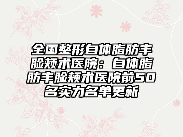 全国整形自体脂肪丰脸颊术医院：自体脂肪丰脸颊术医院前50名实力名单更新