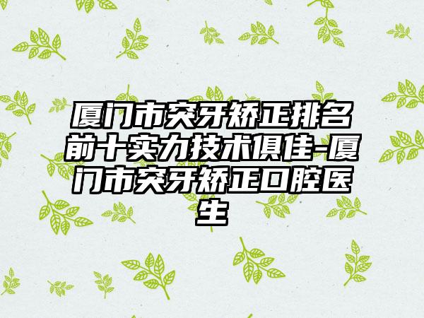 厦门市突牙矫正排名前十实力技术俱佳-厦门市突牙矫正口腔医生