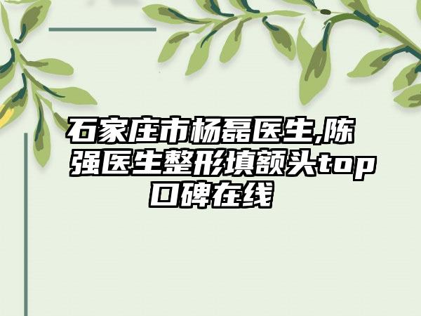 石家庄市杨磊医生,陈强医生整形填额头top口碑在线