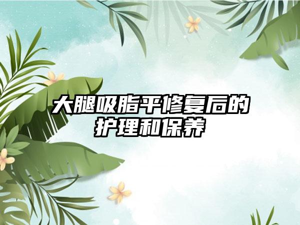 大腿吸脂平修复后的护理和保养